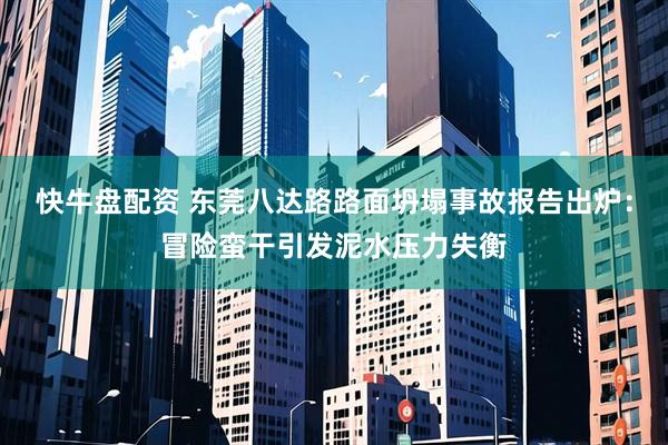 快牛盘配资 东莞八达路路面坍塌事故报告出炉：冒险蛮干引发泥水压力失衡