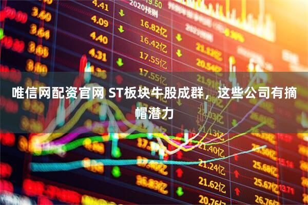 唯信网配资官网 ST板块牛股成群，这些公司有摘帽潜力