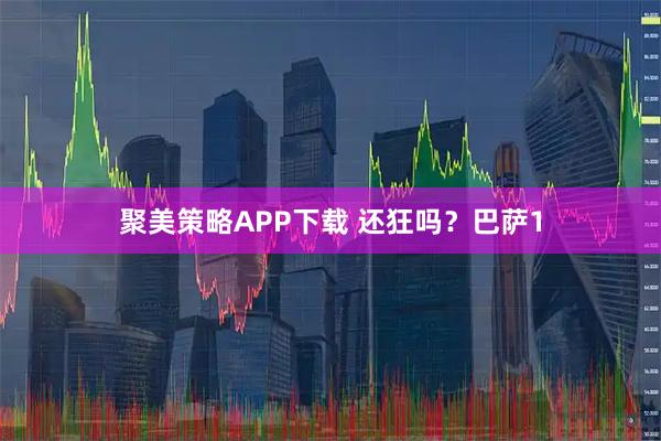 聚美策略APP下载 还狂吗？巴萨1