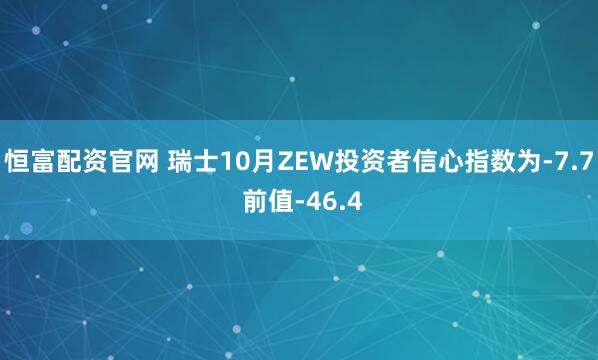 恒富配资官网 瑞士10月ZEW投资者信心指数为-7.7 前值-46.4